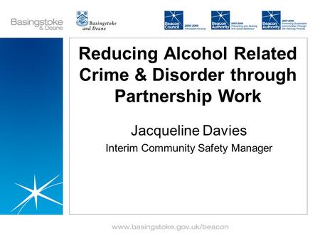 Reducing Alcohol Related Crime & Disorder through Partnership Work Jacqueline Davies Interim Community Safety Manager.