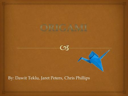 By: Dawit Teklu, Jaret Peters, Chris Phillips.   Origami is the Japanese traditional art of paper folding  Ori means fold and gami means paper  折鶴.
