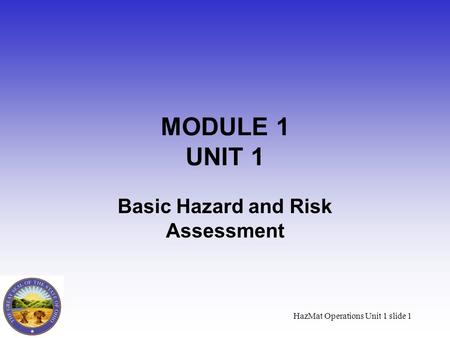HazMat Operations Unit 1 slide 1 MODULE 1 UNIT 1 Basic Hazard and Risk Assessment.