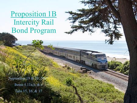 September 19 & 20, 2007 Items 4.11a,b, & c Tabs 15, 16, & 17 Proposition 1B Intercity Rail Bond Program.
