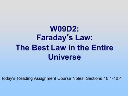 1 W09D2: Faraday’s Law: The Best Law in the Entire Universe Today’s Reading Assignment Course Notes: Sections 10.1-10.4.