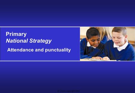 © Crown copyright 2005 Primary National Strategy Attendance and punctuality.