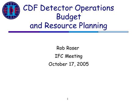 CDF Detector Operations Budget and Resource Planning Rob Roser IFC Meeting October 17, 2005 1.