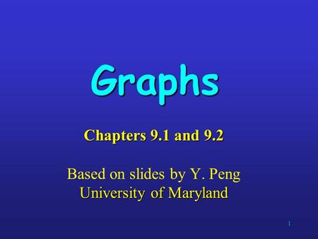 1 Graphs Chapters 9.1 and 9.2 University of Maryland Chapters 9.1 and 9.2 Based on slides by Y. Peng University of Maryland.