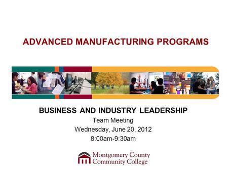 ADVANCED MANUFACTURING PROGRAMS BUSINESS AND INDUSTRY LEADERSHIP Team Meeting Wednesday, June 20, 2012 8:00am-9:30am.