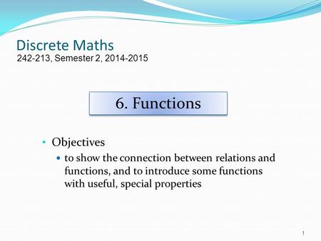 Discrete Maths Objectives to show the connection between relations and functions, and to introduce some functions with useful, special properties 242-213,