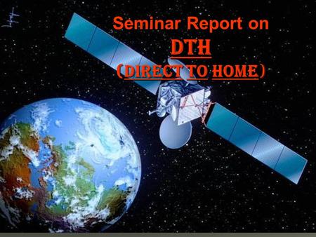 Seminar Report on DTH (DIRECT TO HOME). CONTENTS  Introduction  DTH Service in India  Advantages  Disadvantages  Future of DTH  Bibliography.