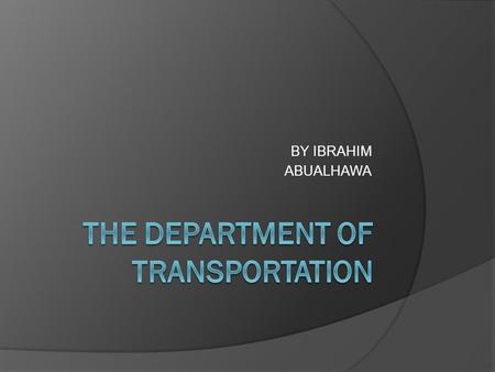 BY IBRAHIM ABUALHAWA What does the department of transportation do. .. The Department includes agencies like the Federal Aviation Administration and.