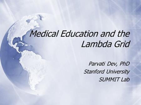 Medical Education and the Lambda Grid Parvati Dev, PhD Stanford University SUMMIT Lab Parvati Dev, PhD Stanford University SUMMIT Lab.