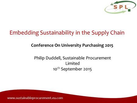 Www.sustainableprocurement.eu.com Embedding Sustainability in the Supply Chain Philip Duddell, Sustainable Procurement Limited 10 th September 2015 Conference.