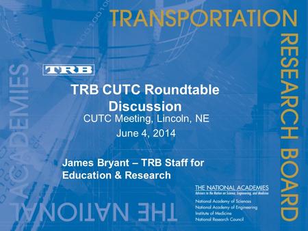 TRB CUTC Roundtable Discussion CUTC Meeting, Lincoln, NE June 4, 2014 James Bryant – TRB Staff for Education & Research.