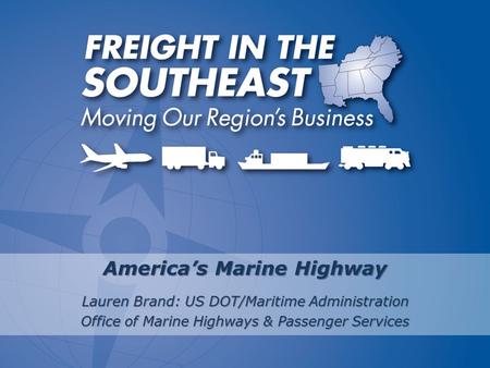 America’s Marine Highway Lauren Brand: US DOT/Maritime Administration Office of Marine Highways & Passenger Services.