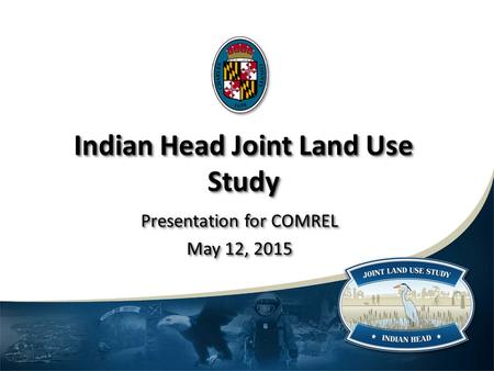Indian Head Joint Land Use Study Presentation for COMREL May 12, 2015 Presentation for COMREL May 12, 2015.