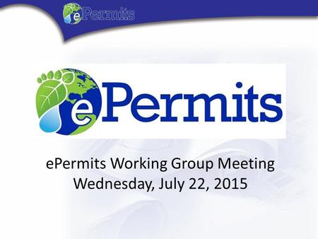 Florida ePermits Working Group Meeting Thursday, April 16, 2015 ePermits Working Group Meeting Wednesday, July 22, 2015.