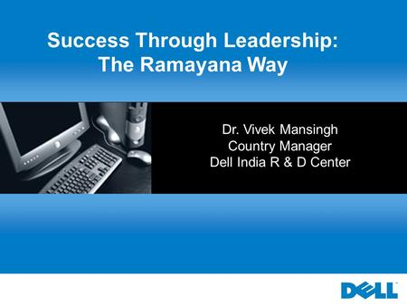 Dr. Vivek Mansingh Country Manager Dell India R & D Center Success Through Leadership: The Ramayana Way.
