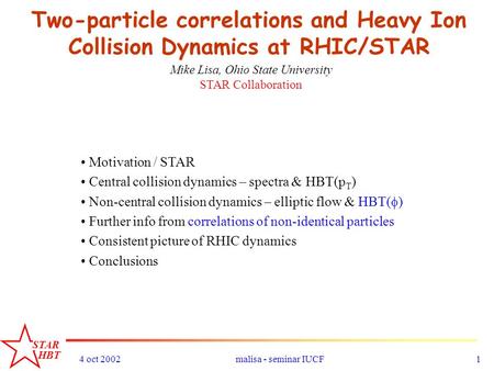 STAR HBT 4 oct 2002malisa - seminar IUCF1 Two-particle correlations and Heavy Ion Collision Dynamics at RHIC/STAR Mike Lisa, Ohio State University STAR.