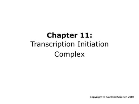Chapter 11: Transcription Initiation Complex Copyright © Garland Science 2007.