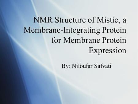 NMR Structure of Mistic, a Membrane-Integrating Protein for Membrane Protein Expression By: Niloufar Safvati.