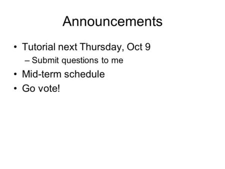 Announcements Tutorial next Thursday, Oct 9 –Submit questions to me Mid-term schedule Go vote!