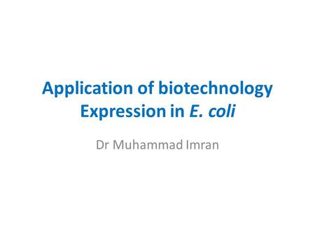Application of biotechnology Expression in E. coli Dr Muhammad Imran.
