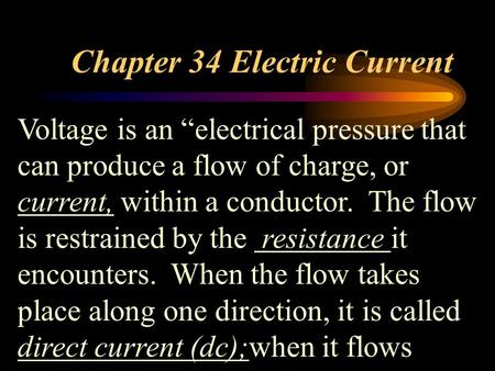 Chapter 34 Electric Current Voltage is an “electrical pressure that can produce a flow of charge, or current, within a conductor. The flow is restrained.