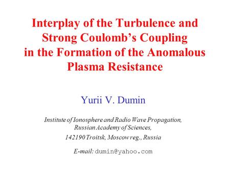 Interplay of the Turbulence and Strong Coulomb’s Coupling in the Formation of the Anomalous Plasma Resistance Yurii V. Dumin Institute of Ionosphere and.