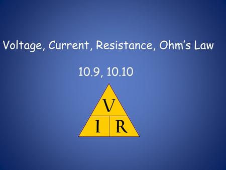 Voltage, Current, Resistance, Ohm’s Law 10.9, 10.10.