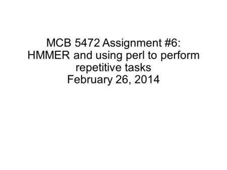 MCB 5472 Assignment #6: HMMER and using perl to perform repetitive tasks February 26, 2014.