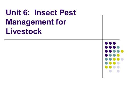 Unit 6: Insect Pest Management for Livestock. Unit 6 Objectives: Introduce pest management options for livestock Discuss various strategies Identify various.