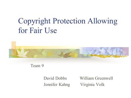 Copyright Protection Allowing for Fair Use Team 9 David Dobbs William Greenwell Jennifer Kahng Virginia Volk.