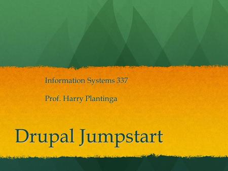 Drupal Jumpstart Information Systems 337 Prof. Harry Plantinga.