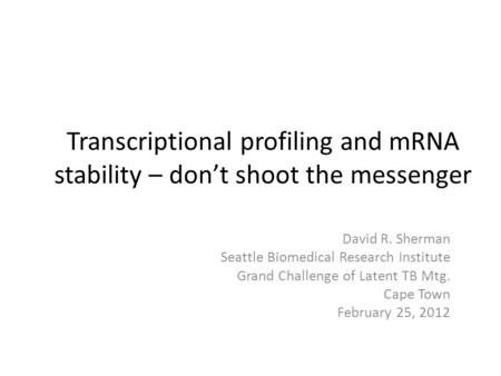Transcriptional profiling and mRNA stability – don’t shoot the messenger David R. Sherman Seattle Biomedical Research Institute Grand Challenge of Latent.