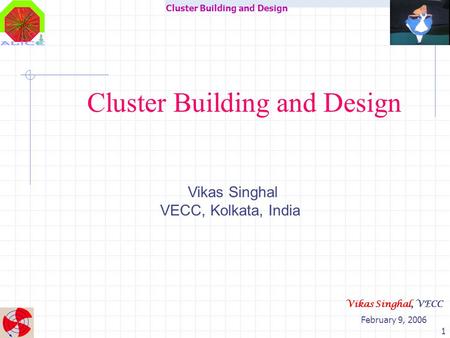 Cluster Building and Design February 9, 2006 Vikas Singhal, VECC 1 Cluster Building and Design Vikas Singhal VECC, Kolkata, India.
