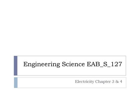 Engineering Science EAB_S_127 Electricity Chapter 3 & 4.