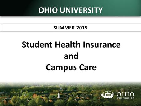 Student Health Insurance and Campus Care SUMMER 2015 OHIO UNIVERSITY.