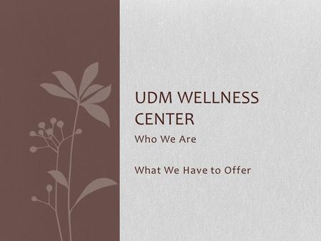 Who We Are What We Have to Offer UDM WELLNESS CENTER.