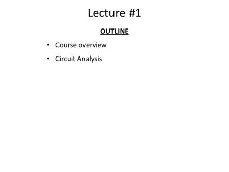 Lecture #1 OUTLINE Course overview Circuit Analysis.
