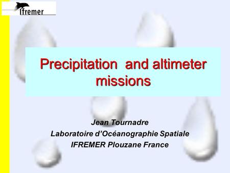 Precipitation and altimeter missions Jean Tournadre Laboratoire d’Océanographie Spatiale IFREMER Plouzane France.