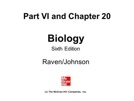 Part VI and Chapter 20 Biology Sixth Edition Raven/Johnson (c) The McGraw-Hill Companies, Inc.
