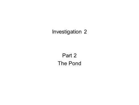 Investigation 2 Part 2 The Pond. Introduction After we read this story we will discuss: 1, What are some of the plants and animals that live in the pond.