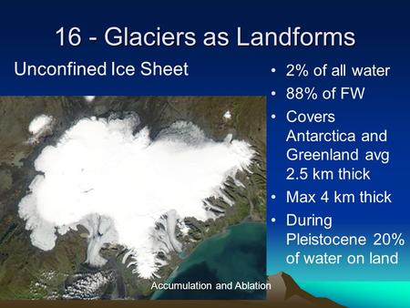 16 - Glaciers as Landforms 2% of all water 88% of FW Covers Antarctica and Greenland avg 2.5 km thick Max 4 km thick During Pleistocene 20% of water on.