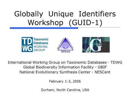 Globally Unique Identifiers Workshop (GUID-1) International Working Group on Taxonomic Databases - TDWG Global Biodiversity Information Facility - GBIF.