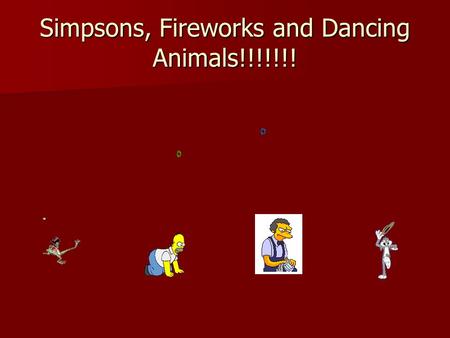 Simpsons, Fireworks and Dancing Animals!!!!!!!. Outside Source Quotes Reinforce central point(s) of your essay. Reinforce central point(s) of your essay.