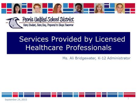 1 Services Provided by Licensed Healthcare Professionals Ms. Ali Bridgewater, K-12 Administrator September 24, 2015.