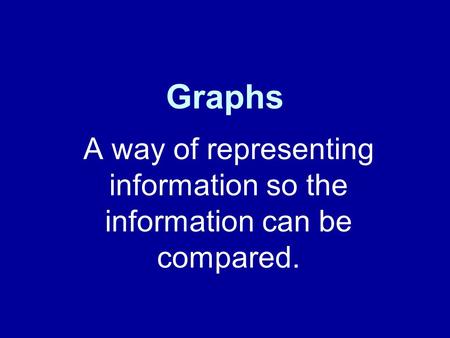 Graphs A way of representing information so the information can be compared.
