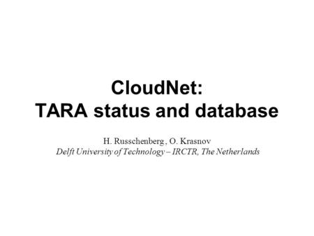 CloudNet: TARA status and database H. Russchenberg, O. Krasnov Delft University of Technology – IRCTR, The Netherlands.