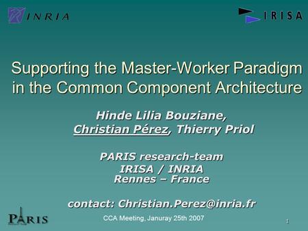 1 CCA Meeting, Januray 25th 2007 Supporting the Master-Worker Paradigm in the Common Component Architecture Hinde Lilia Bouziane, Christian Pérez, Thierry.