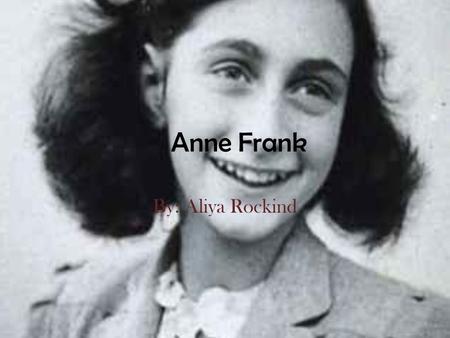 Anne Frank By: Aliya Rockind.