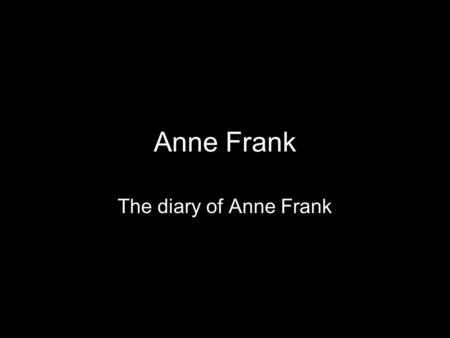 Anne Frank The diary of Anne Frank. Anne Frank Anne was a normal girl, just like everybody. She fought with her parents, she was in love with a boy named.
