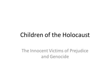 Children of the Holocaust The Innocent Victims of Prejudice and Genocide.